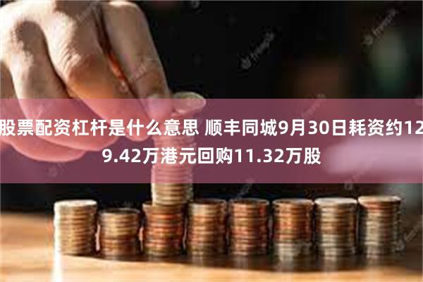 股票配资杠杆是什么意思 顺丰同城9月30日耗资约129.42万港元回购11.32万股