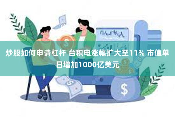 炒股如何申请杠杆 台积电涨幅扩大至11% 市值单日增加1000亿美元