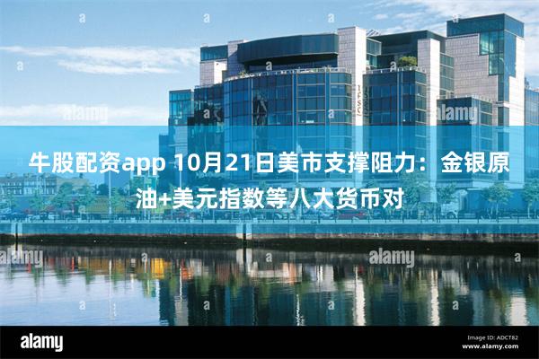 牛股配资app 10月21日美市支撑阻力：金银原油+美元指数等八大货币对