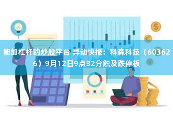 能加杠杆的炒股平台 异动快报：科森科技（603626）9月12日9点32分触及跌停板