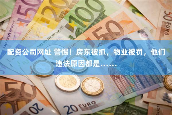 配资公司网址 警惕！房东被抓，物业被罚，他们违法原因都是……