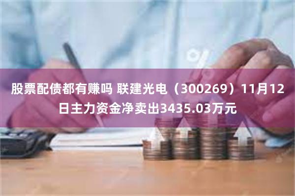 股票配债都有赚吗 联建光电（300269）11月12日主力资金净卖出3435.03万元