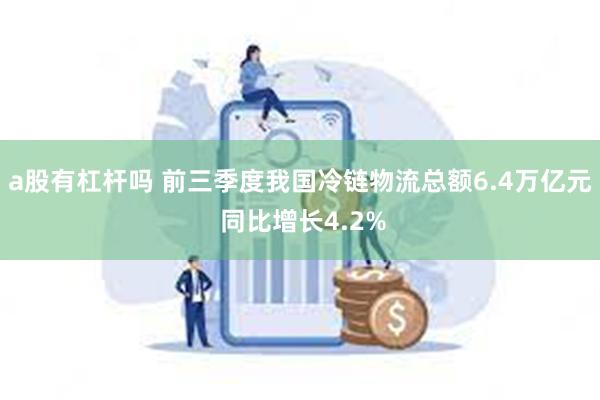 a股有杠杆吗 前三季度我国冷链物流总额6.4万亿元 同比增长4.2%