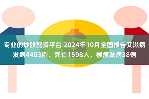 专业的炒股配资平台 2024年10月全国报告艾滋病发病4403例、死亡1598人，猴痘发病38例