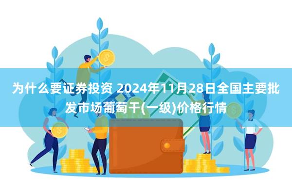 为什么要证券投资 2024年11月28日全国主要批发市场葡萄干(一级)价格行情