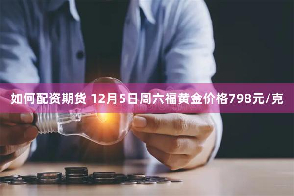 如何配资期货 12月5日周六福黄金价格798元/克