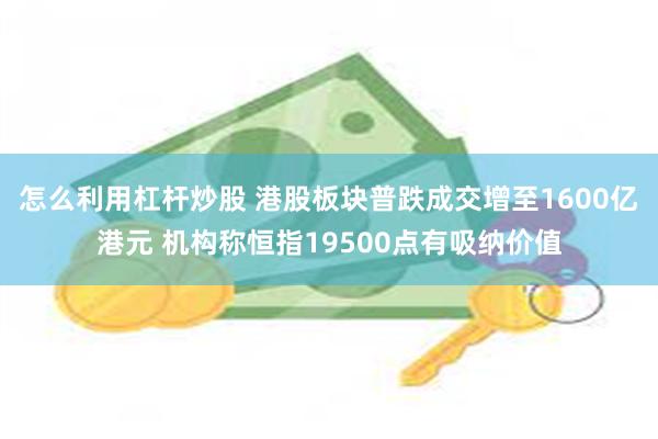 怎么利用杠杆炒股 港股板块普跌成交增至1600亿港元 机构称恒指19500点有吸纳价值