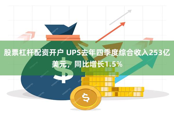 股票杠杆配资开户 UPS去年四季度综合收入253亿美元，同比增长1.5%